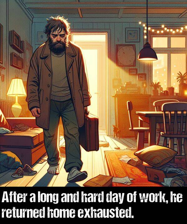 work: After a long and hard day of work, he returned home exhausted.