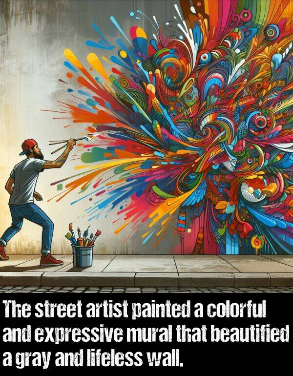 lifeless: The street artist painted a colorful and expressive mural that beautified a gray and lifeless wall.