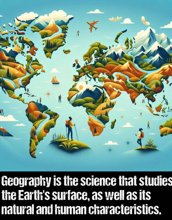 well: Geography is the science that studies the Earth's surface, as well as its natural and human characteristics.