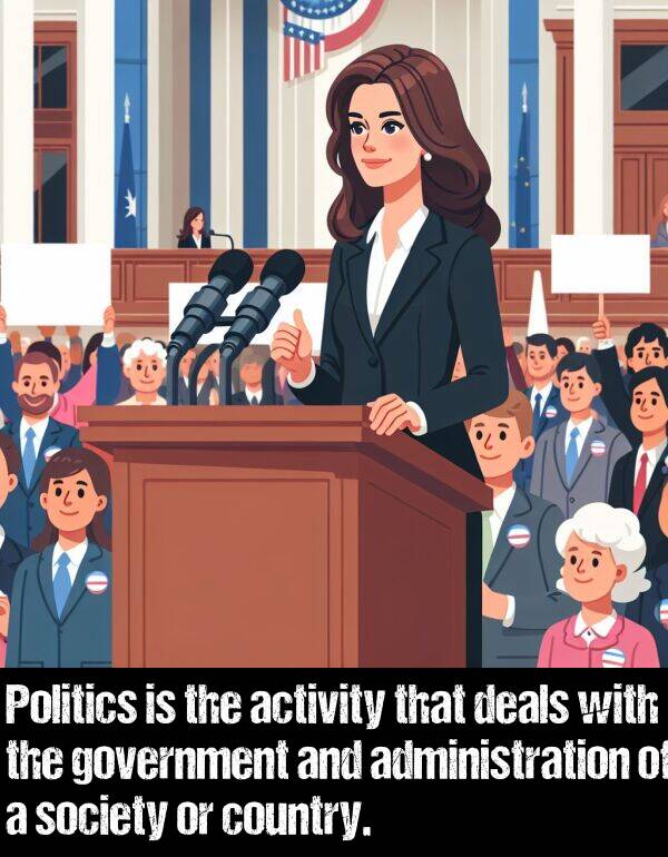 activity: Politics is the activity that deals with the government and administration of a society or country.