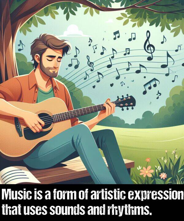 sounds: Music is a form of artistic expression that uses sounds and rhythms.