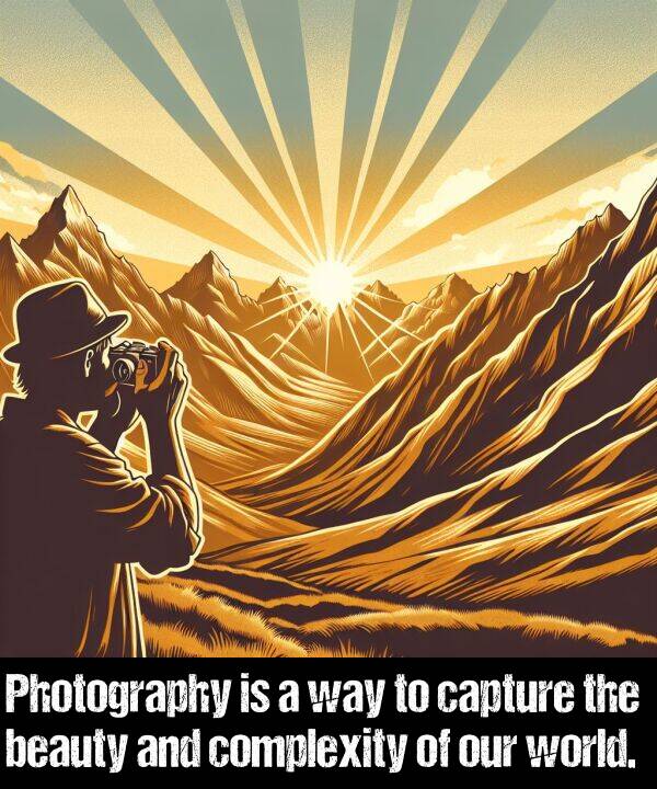 beauty: Photography is a way to capture the beauty and complexity of our world.
