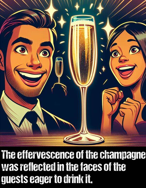 eager: The effervescence of the champagne was reflected in the faces of the guests eager to drink it.