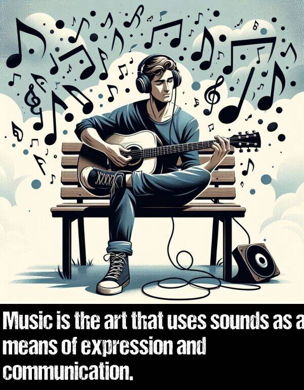 sounds: Music is the art that uses sounds as a means of expression and communication.