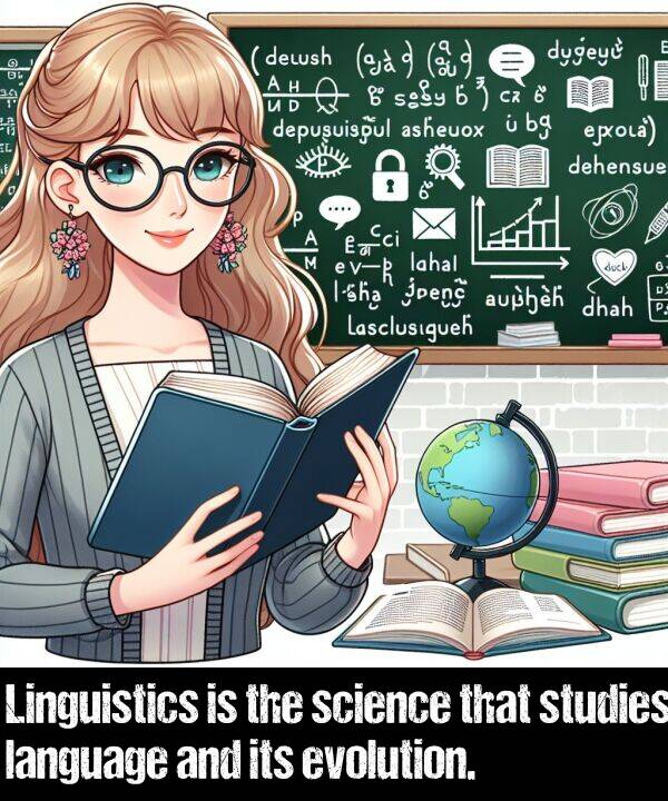 language: Linguistics is the science that studies language and its evolution.