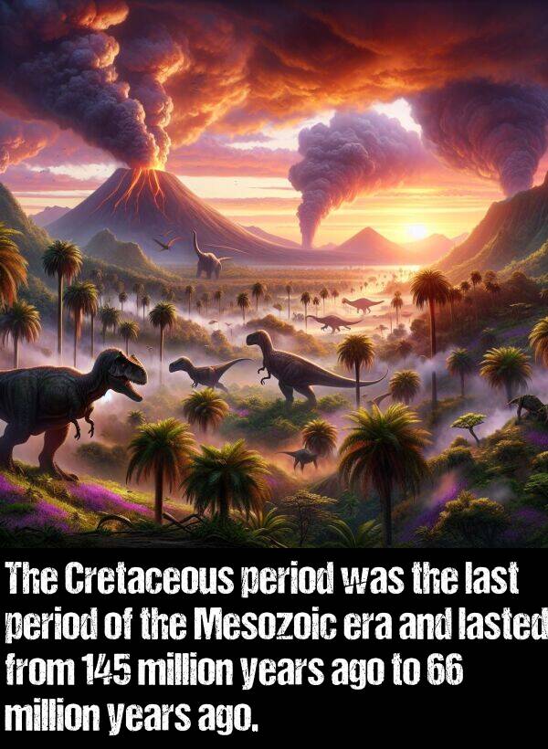 last: The Cretaceous period was the last period of the Mesozoic era and lasted from 145 million years ago to 66 million years ago.