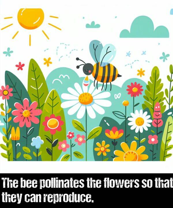 bee: The bee pollinates the flowers so that they can reproduce.