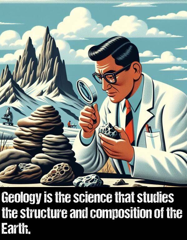 science: Geology is the science that studies the structure and composition of the Earth.