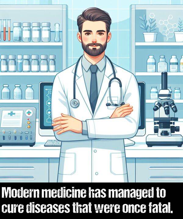 were: Modern medicine has managed to cure diseases that were once fatal.