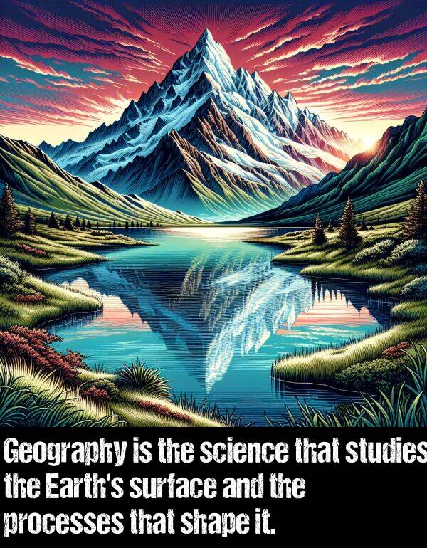 science: Geography is the science that studies the Earth's surface and the processes that shape it.