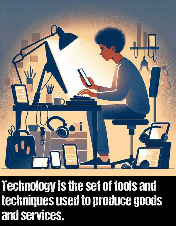 tools: Technology is the set of tools and techniques used to produce goods and services.
