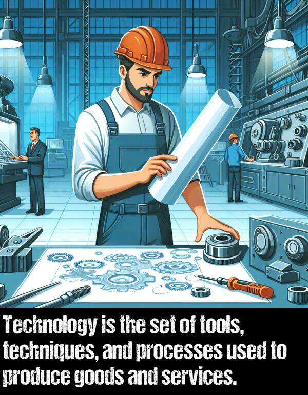 tools: Technology is the set of tools, techniques, and processes used to produce goods and services.