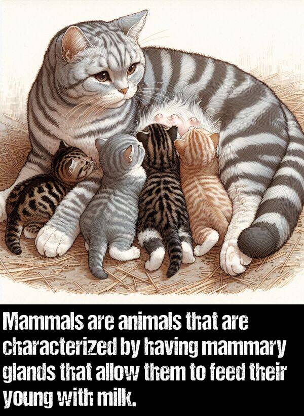 them: Mammals are animals that are characterized by having mammary glands that allow them to feed their young with milk.