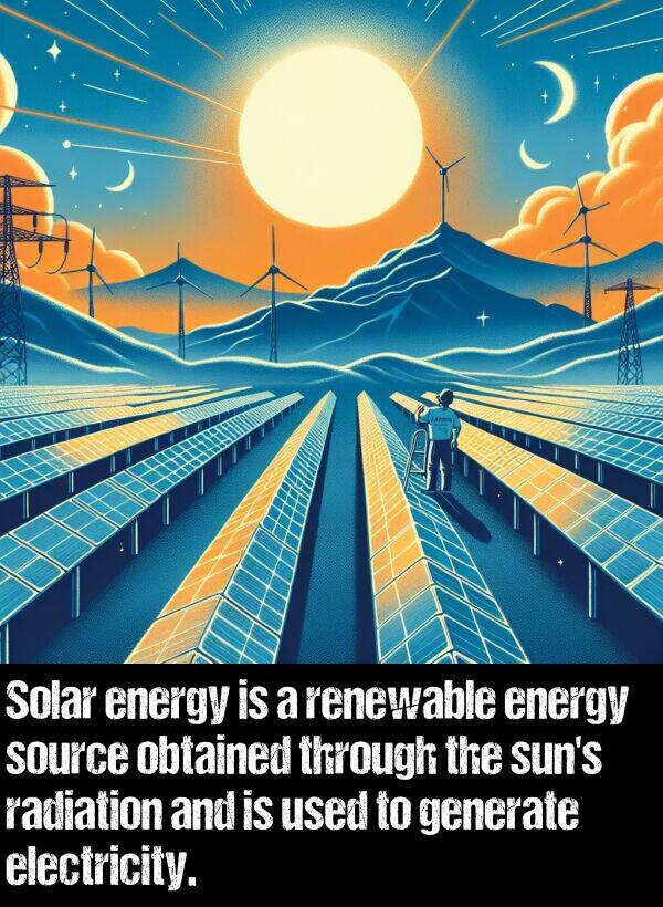 generate: Solar energy is a renewable energy source obtained through the sun's radiation and is used to generate electricity.