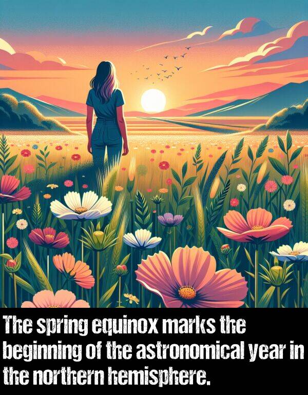 beginning: The spring equinox marks the beginning of the astronomical year in the northern hemisphere.