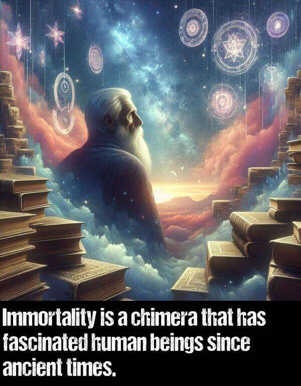 beings: Immortality is a chimera that has fascinated human beings since ancient times.