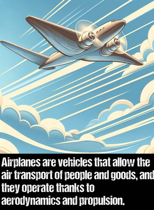 operate: Airplanes are vehicles that allow the air transport of people and goods, and they operate thanks to aerodynamics and propulsion.
