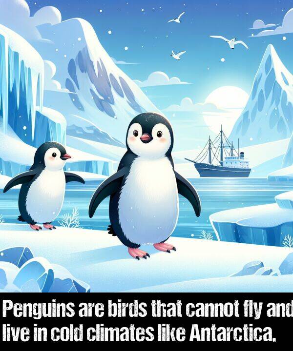birds: Penguins are birds that cannot fly and live in cold climates like Antarctica.