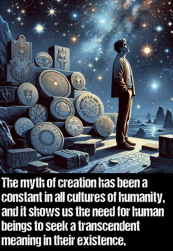 meaning: The myth of creation has been a constant in all cultures of humanity, and it shows us the need for human beings to seek a transcendent meaning in their existence.
