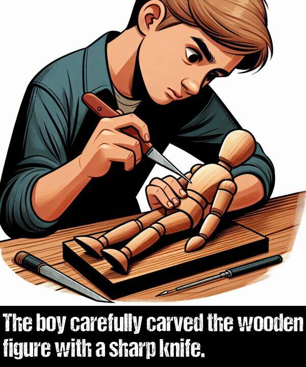 boy: The boy carefully carved the wooden figure with a sharp knife.