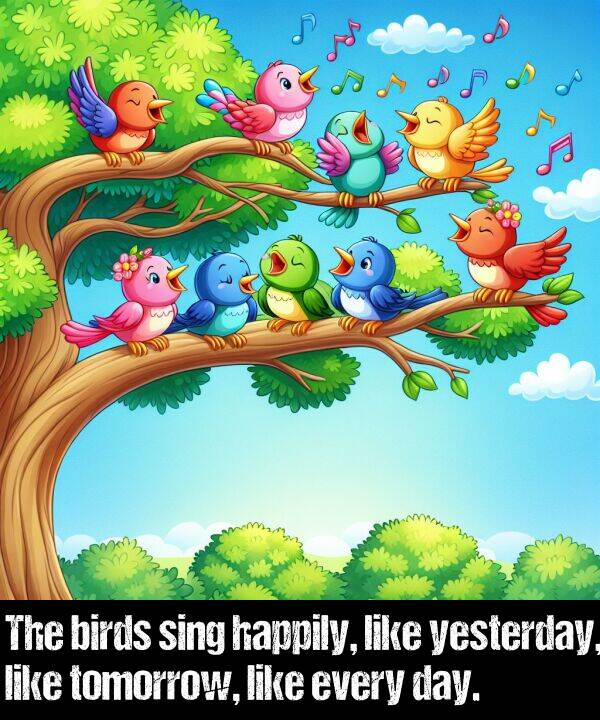 birds: The birds sing happily, like yesterday, like tomorrow, like every day.