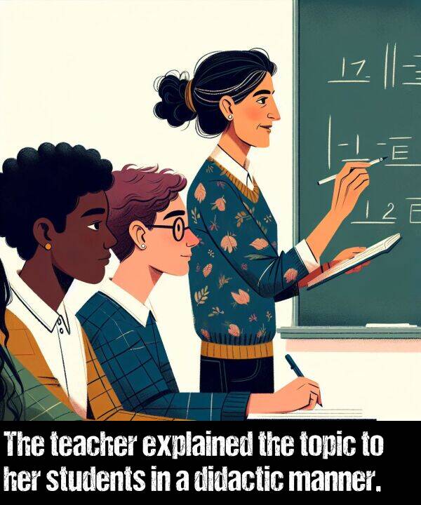 manner: The teacher explained the topic to her students in a didactic manner.