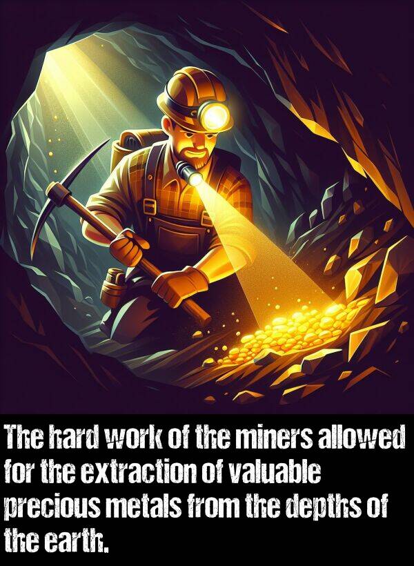 hard: The hard work of the miners allowed for the extraction of valuable precious metals from the depths of the earth.