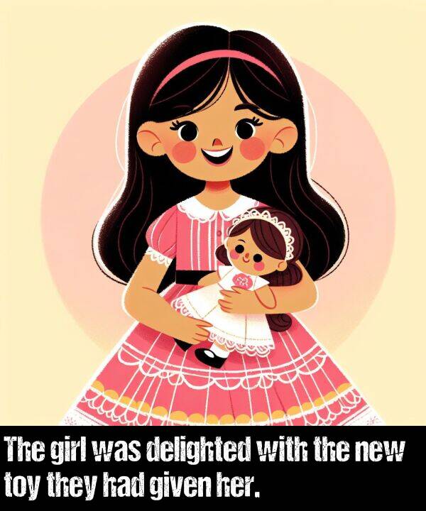 given: The girl was delighted with the new toy they had given her.