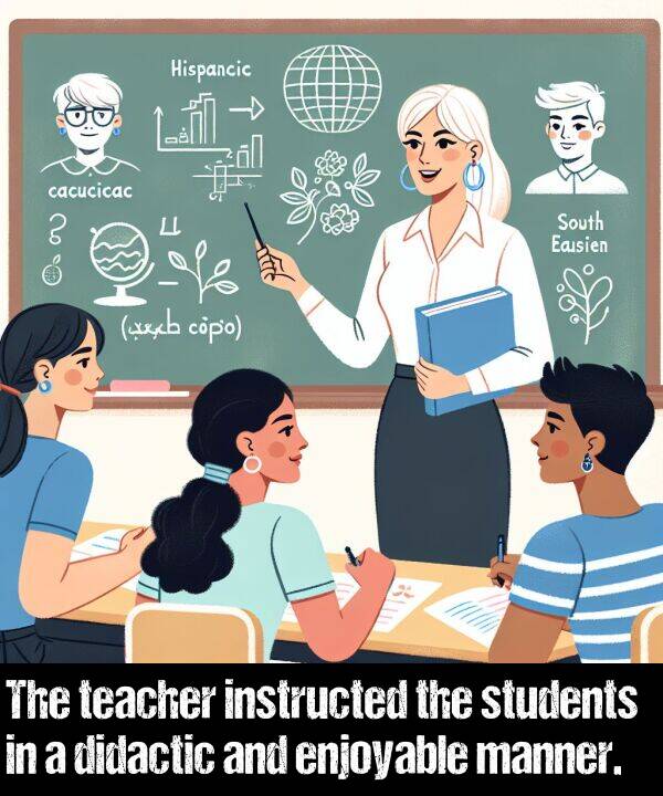 manner: The teacher instructed the students in a didactic and enjoyable manner.