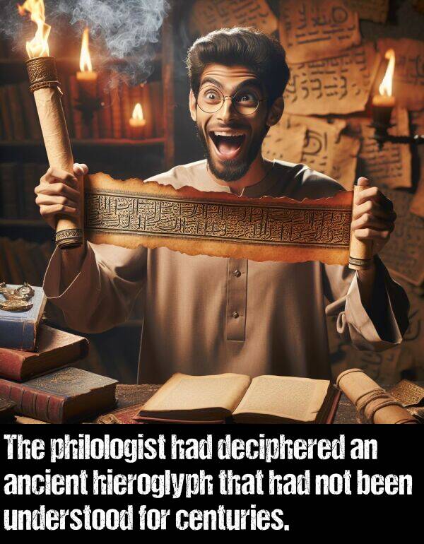 been: The philologist had deciphered an ancient hieroglyph that had not been understood for centuries.