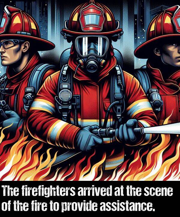scene: The firefighters arrived at the scene of the fire to provide assistance.