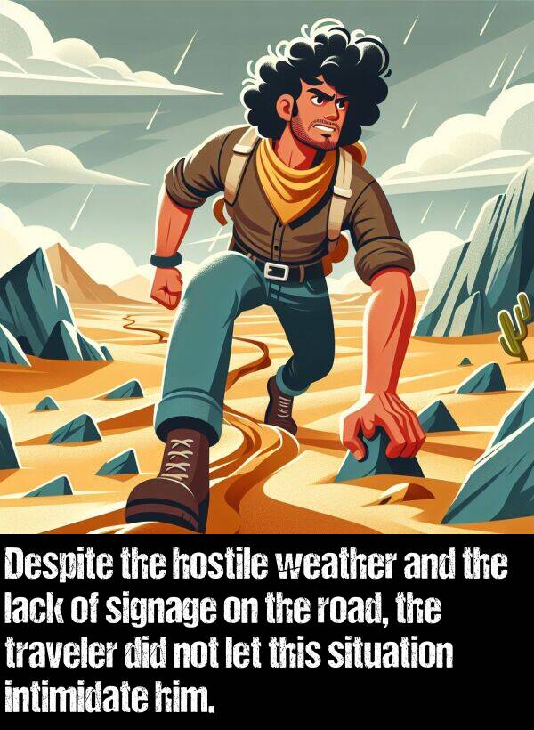 lack: Despite the hostile weather and the lack of signage on the road, the traveler did not let this situation intimidate him.