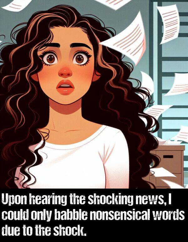 news: Upon hearing the shocking news, I could only babble nonsensical words due to the shock.