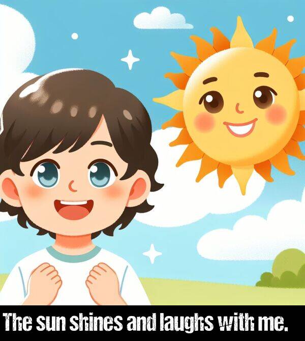 laughs: The sun shines and laughs with me.