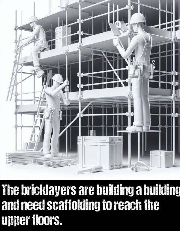 building: The bricklayers are building a building and need scaffolding to reach the upper floors.