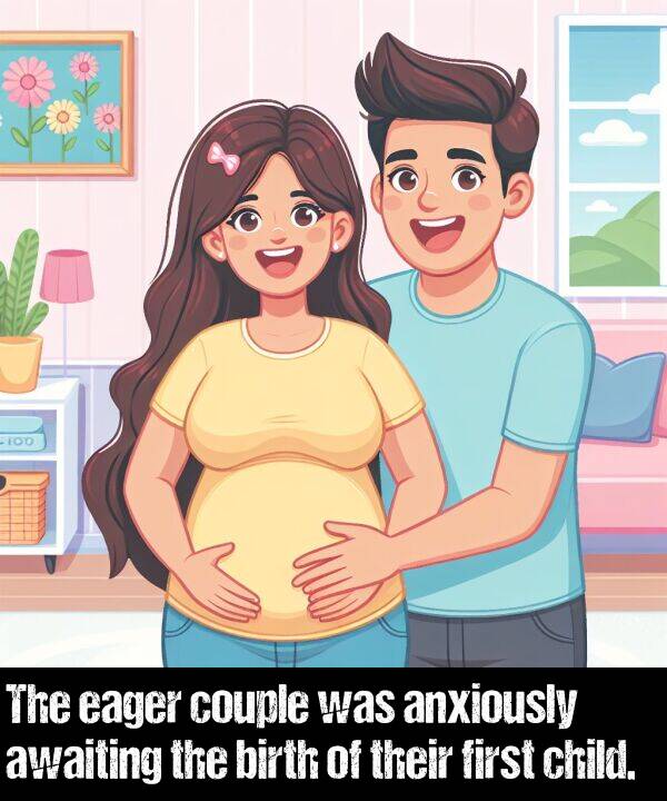 birth: The eager couple was anxiously awaiting the birth of their first child.
