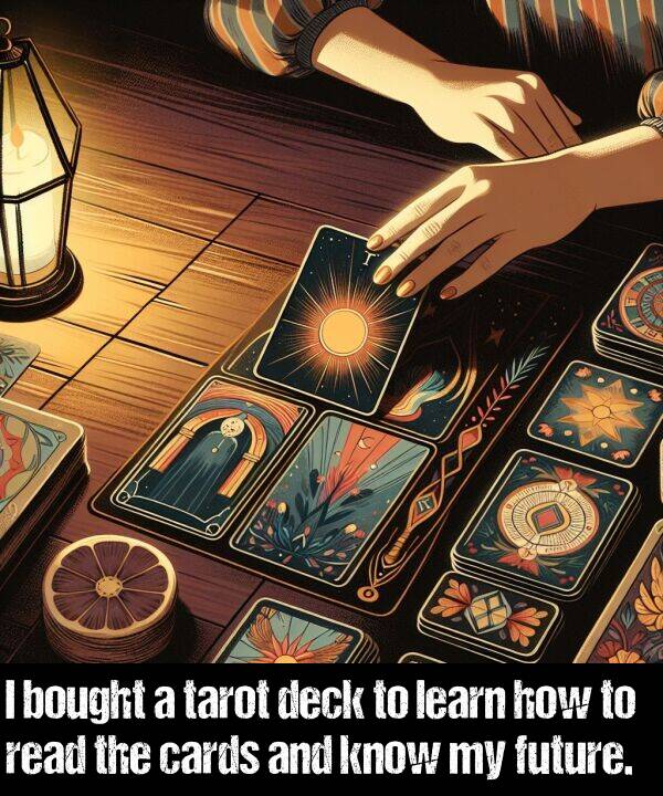 learn: I bought a tarot deck to learn how to read the cards and know my future.