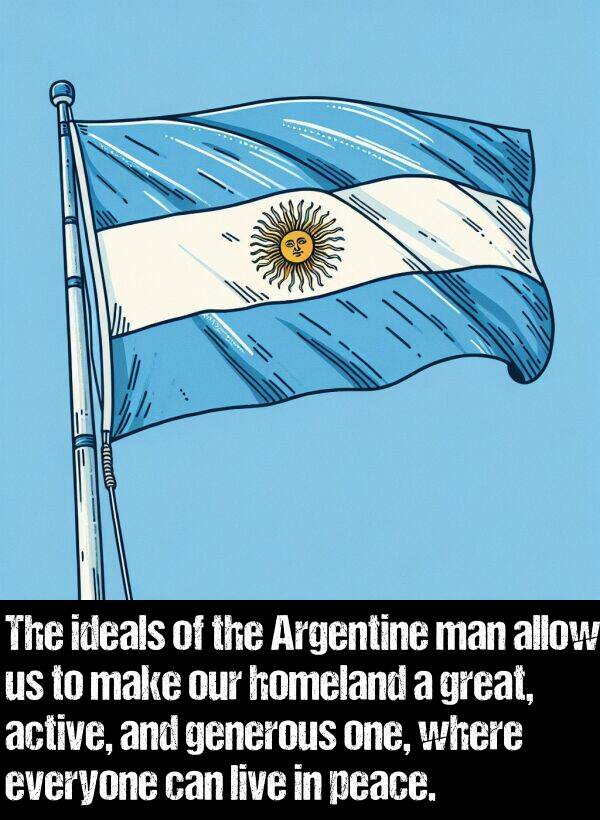 active: The ideals of the Argentine man allow us to make our homeland a great, active, and generous one, where everyone can live in peace.