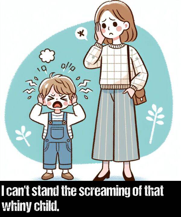 stand: I can't stand the screaming of that whiny child.