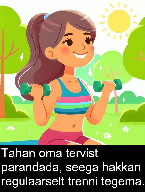 regulaarselt: Tahan oma tervist parandada, seega hakkan regulaarselt trenni tegema.