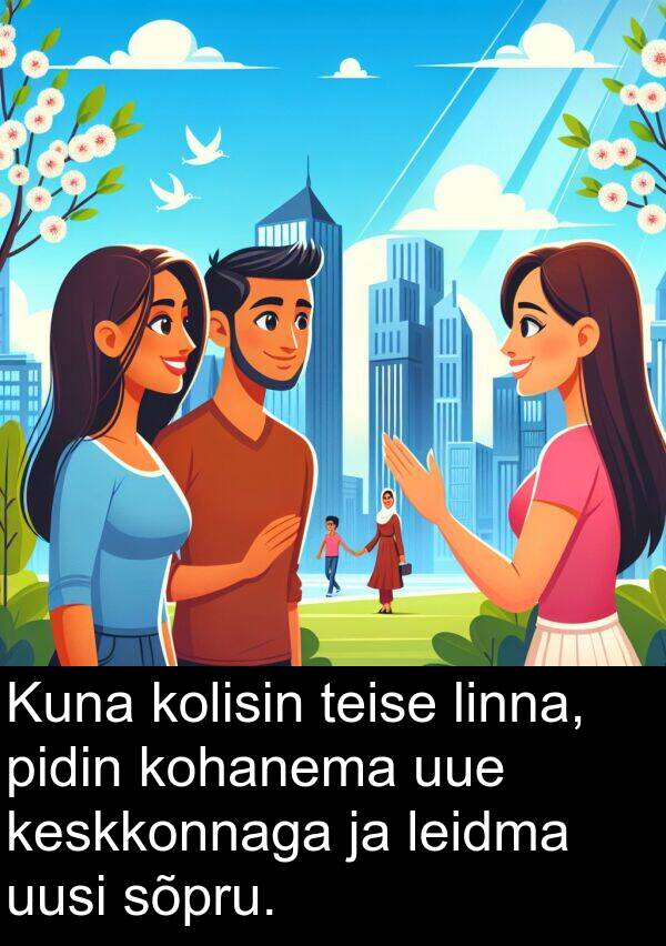 uusi: Kuna kolisin teise linna, pidin kohanema uue keskkonnaga ja leidma uusi sõpru.