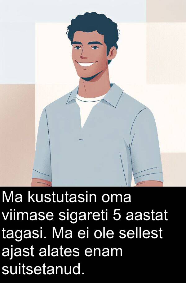 kustutasin: Ma kustutasin oma viimase sigareti 5 aastat tagasi. Ma ei ole sellest ajast alates enam suitsetanud.