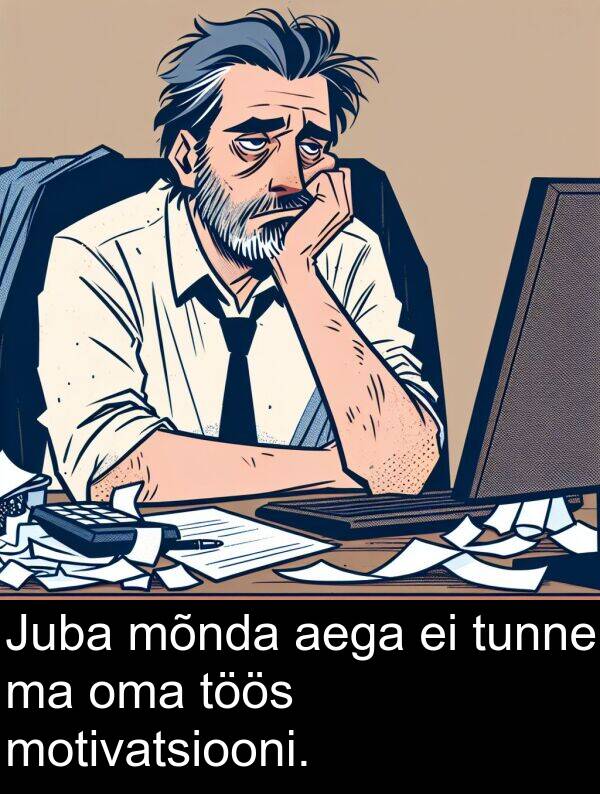 motivatsiooni: Juba mõnda aega ei tunne ma oma töös motivatsiooni.