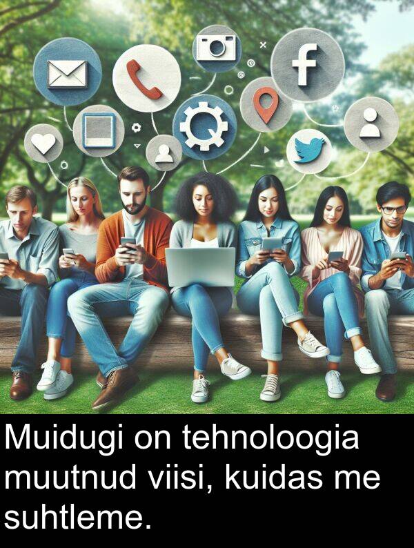kuidas: Muidugi on tehnoloogia muutnud viisi, kuidas me suhtleme.