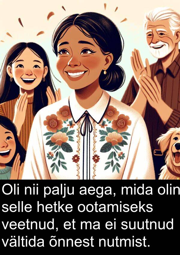 veetnud: Oli nii palju aega, mida olin selle hetke ootamiseks veetnud, et ma ei suutnud vältida õnnest nutmist.