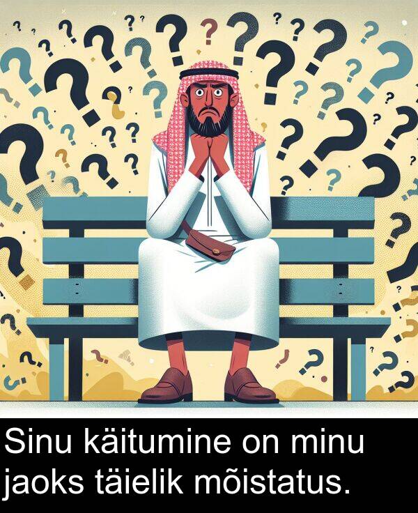 käitumine: Sinu käitumine on minu jaoks täielik mõistatus.