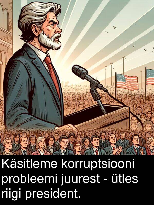 riigi: Käsitleme korruptsiooni probleemi juurest - ütles riigi president.