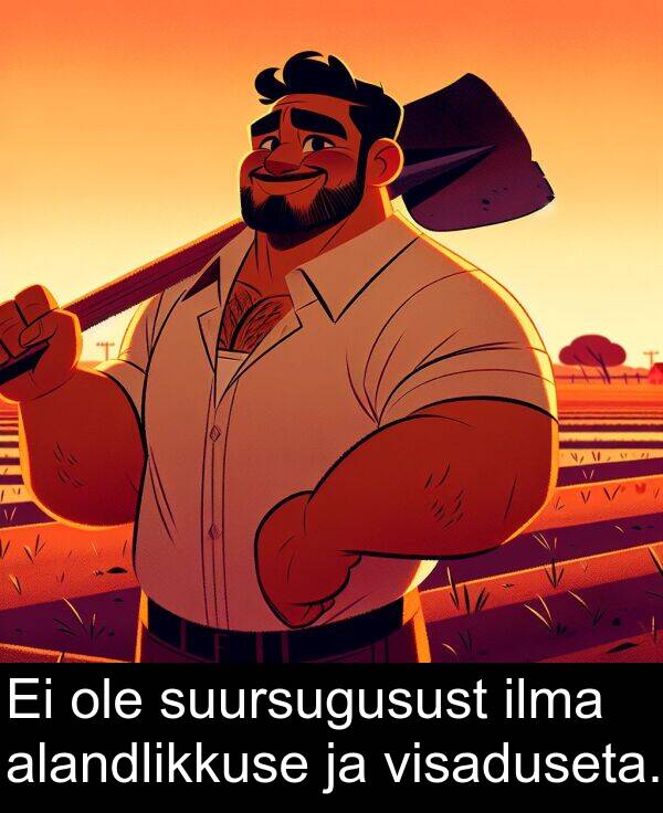 suursugusust: Ei ole suursugusust ilma alandlikkuse ja visaduseta.