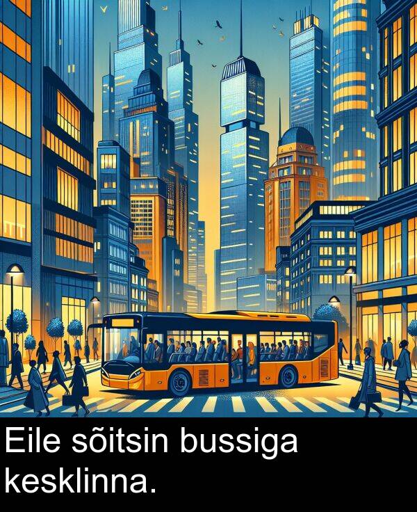 bussiga: Eile sõitsin bussiga kesklinna.