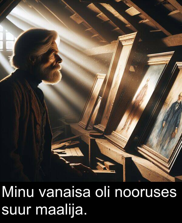 maalija: Minu vanaisa oli nooruses suur maalija.